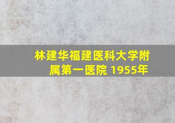 林建华福建医科大学附属第一医院 1955年